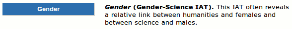 Gender (Gender-Science IAT). This IAT often reveals a relative link between humanities and females and between science and males.